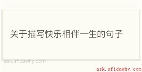 关于描写快乐相伴一生的句子