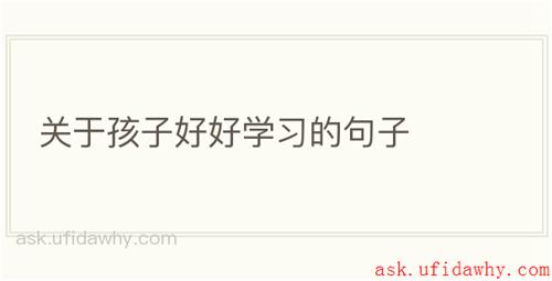 关于孩子好好学习的句子