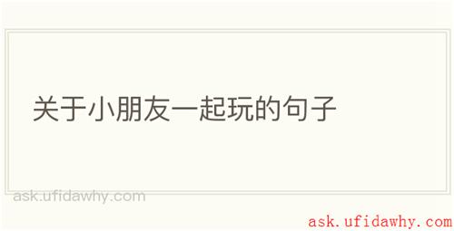 关于小朋友一起玩的句子