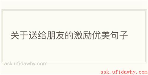 关于送给朋友的激励优美句子