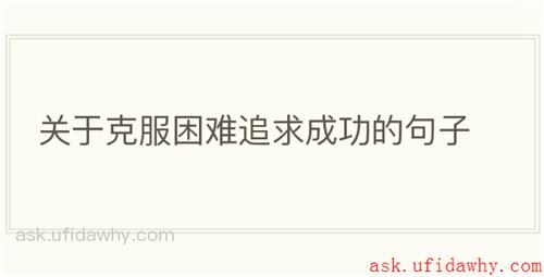 关于克服困难追求成功的句子