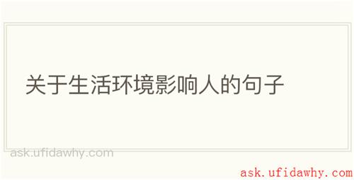 关于生活环境影响人的句子