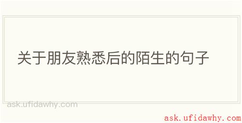 关于朋友熟悉后的陌生的句子