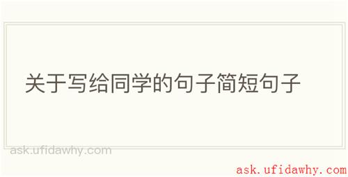 关于写给同学的句子简短句子