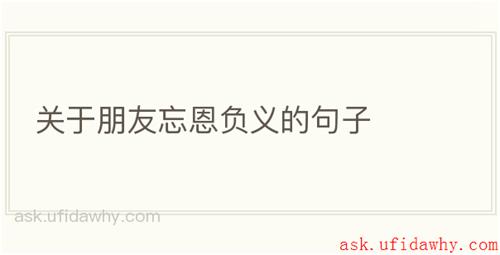 关于朋友忘恩负义的句子