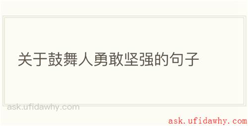 关于鼓舞人勇敢坚强的句子