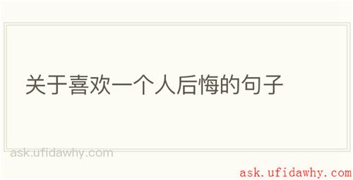 关于喜欢一个人后悔的句子