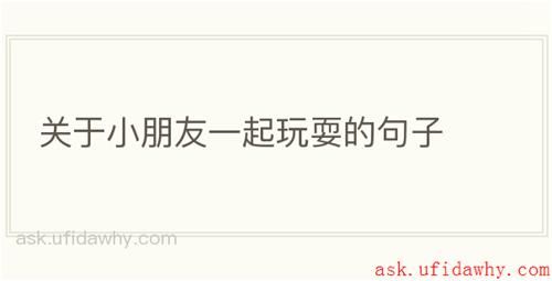 关于小朋友一起玩耍的句子