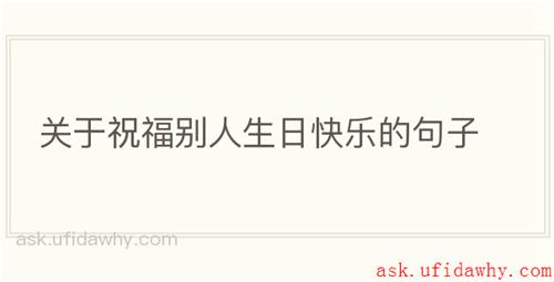 关于祝福别人生日快乐的句子