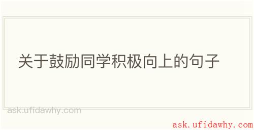 关于鼓励同学积极向上的句子