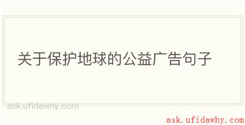 关于保护地球的公益广告句子