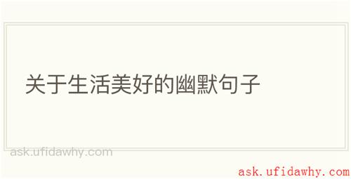 关于生活美好的幽默句子